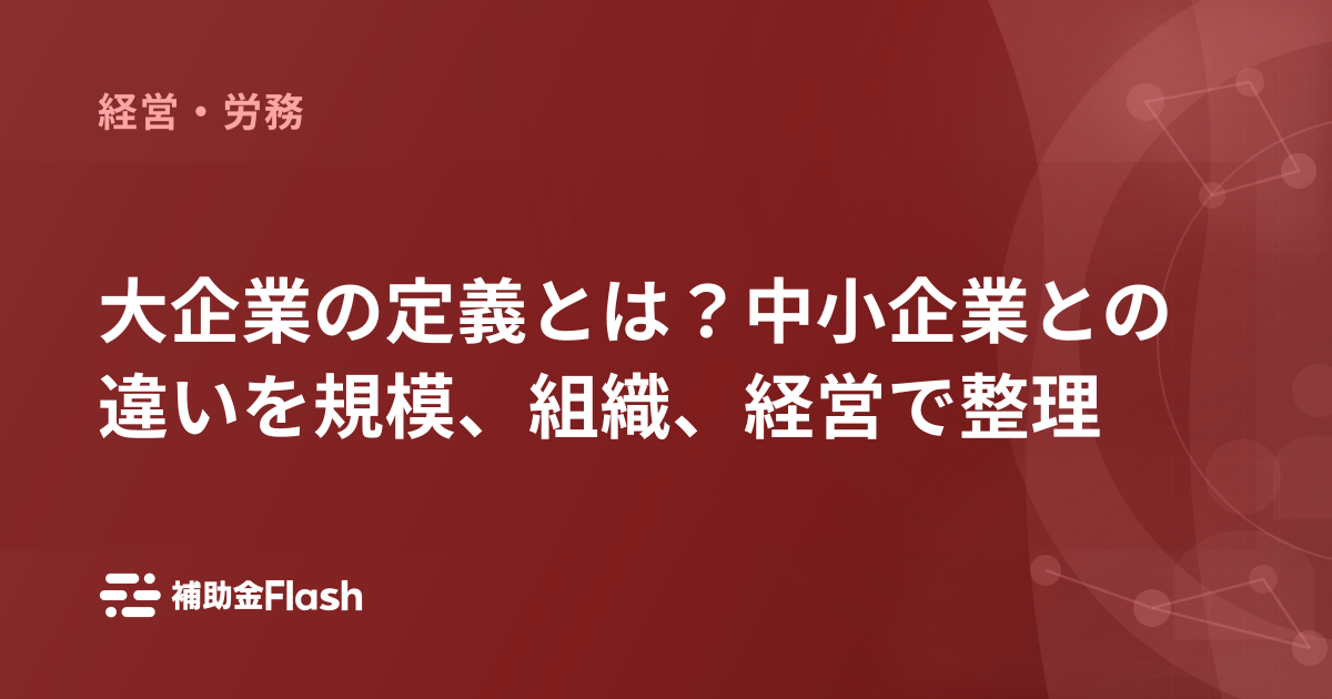 大企業の定義とは？中小企業との違いを規模、組織、経営で整理
